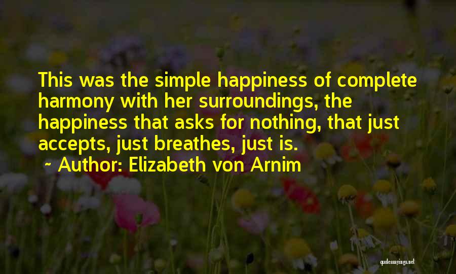 Elizabeth Von Arnim Quotes: This Was The Simple Happiness Of Complete Harmony With Her Surroundings, The Happiness That Asks For Nothing, That Just Accepts,