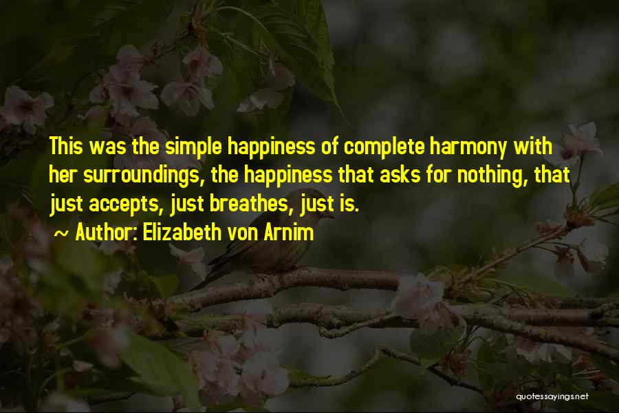 Elizabeth Von Arnim Quotes: This Was The Simple Happiness Of Complete Harmony With Her Surroundings, The Happiness That Asks For Nothing, That Just Accepts,
