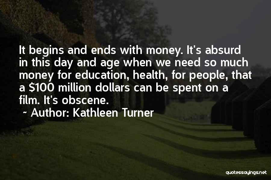 Kathleen Turner Quotes: It Begins And Ends With Money. It's Absurd In This Day And Age When We Need So Much Money For
