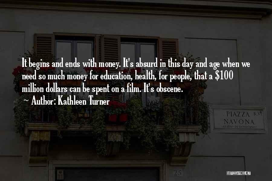 Kathleen Turner Quotes: It Begins And Ends With Money. It's Absurd In This Day And Age When We Need So Much Money For