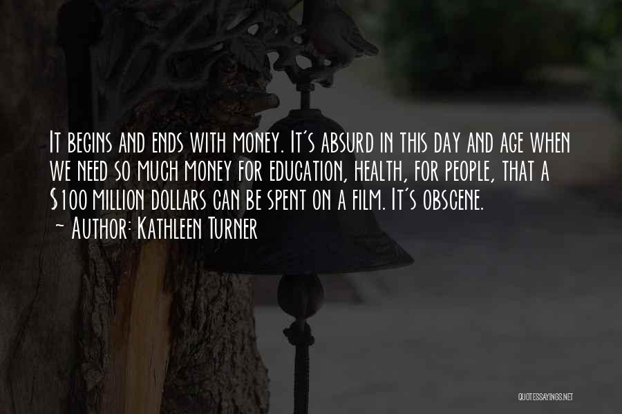 Kathleen Turner Quotes: It Begins And Ends With Money. It's Absurd In This Day And Age When We Need So Much Money For