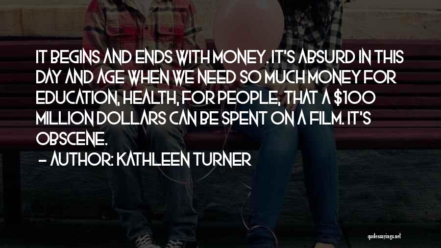 Kathleen Turner Quotes: It Begins And Ends With Money. It's Absurd In This Day And Age When We Need So Much Money For