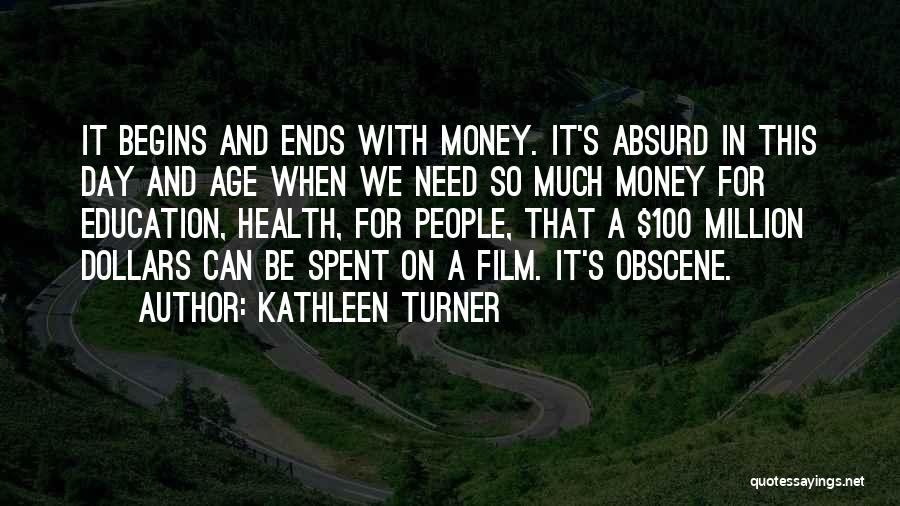 Kathleen Turner Quotes: It Begins And Ends With Money. It's Absurd In This Day And Age When We Need So Much Money For