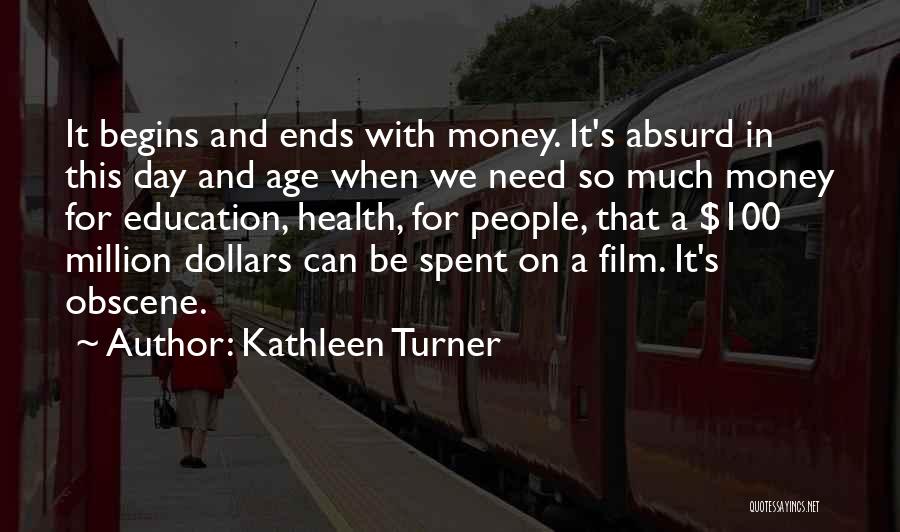 Kathleen Turner Quotes: It Begins And Ends With Money. It's Absurd In This Day And Age When We Need So Much Money For