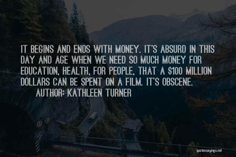 Kathleen Turner Quotes: It Begins And Ends With Money. It's Absurd In This Day And Age When We Need So Much Money For