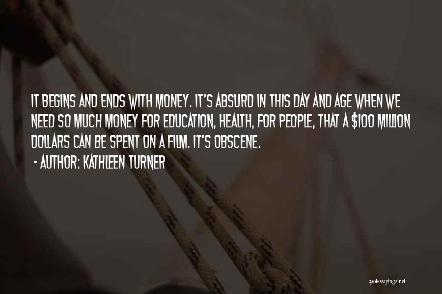 Kathleen Turner Quotes: It Begins And Ends With Money. It's Absurd In This Day And Age When We Need So Much Money For