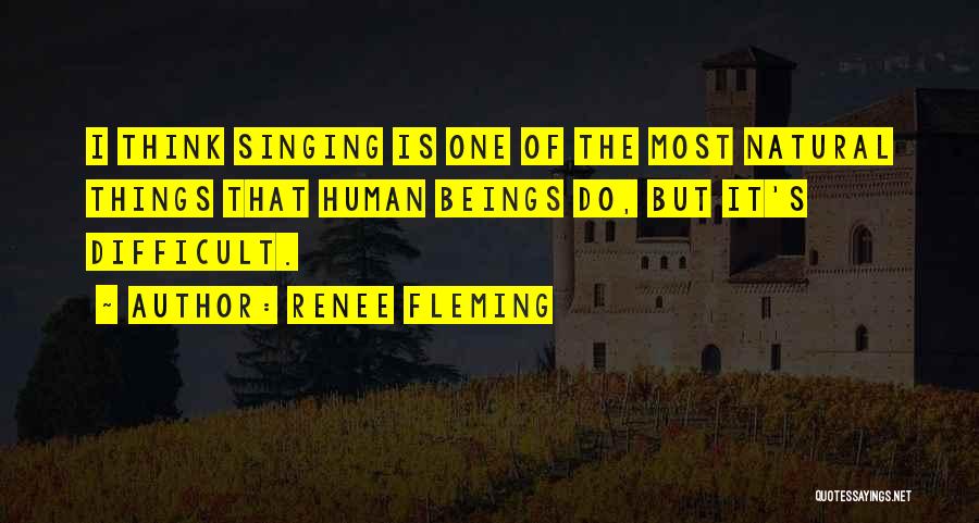 Renee Fleming Quotes: I Think Singing Is One Of The Most Natural Things That Human Beings Do, But It's Difficult.