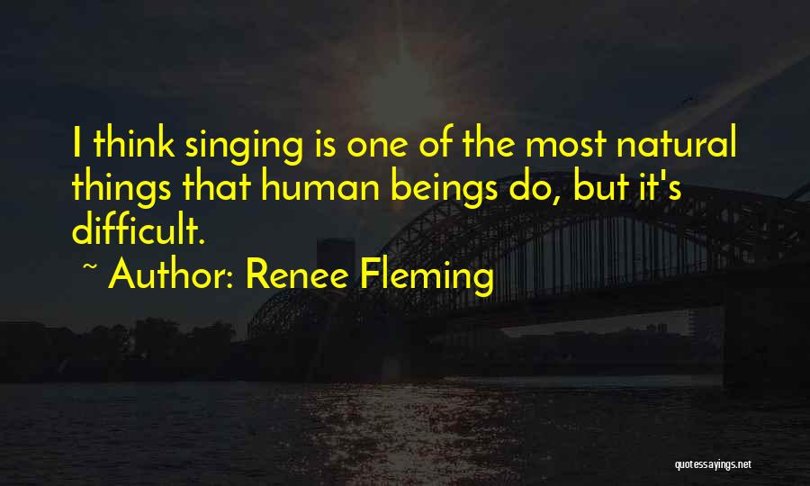 Renee Fleming Quotes: I Think Singing Is One Of The Most Natural Things That Human Beings Do, But It's Difficult.