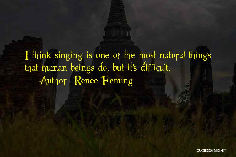 Renee Fleming Quotes: I Think Singing Is One Of The Most Natural Things That Human Beings Do, But It's Difficult.