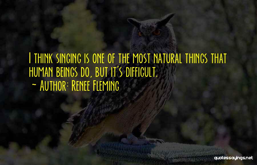 Renee Fleming Quotes: I Think Singing Is One Of The Most Natural Things That Human Beings Do, But It's Difficult.