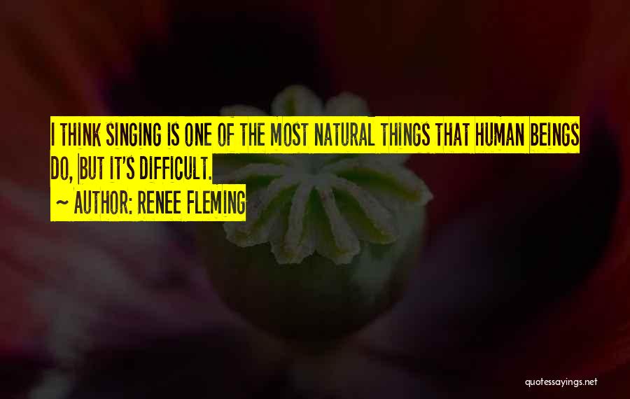 Renee Fleming Quotes: I Think Singing Is One Of The Most Natural Things That Human Beings Do, But It's Difficult.