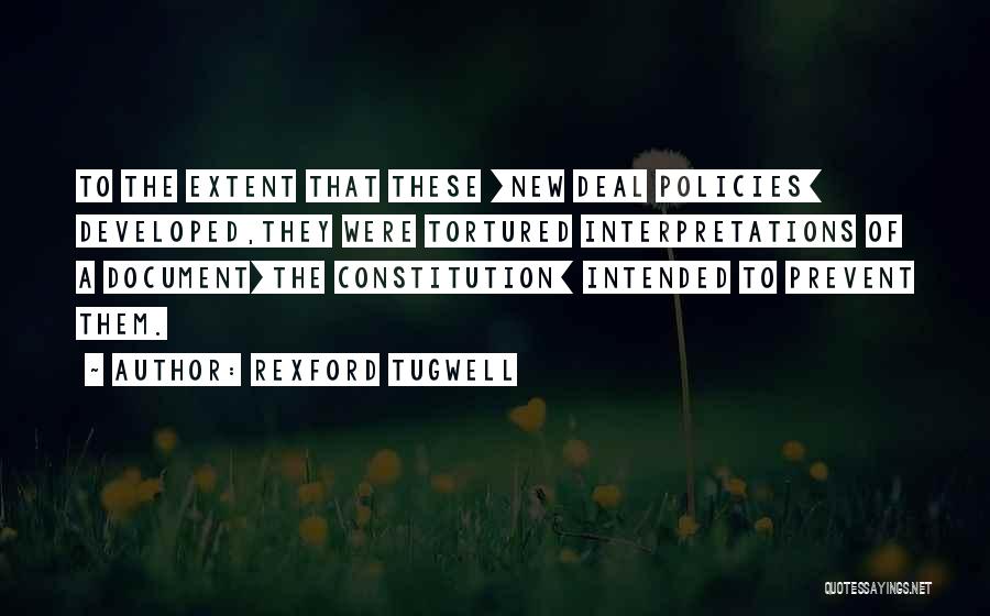 Rexford Tugwell Quotes: To The Extent That These [new Deal Policies] Developed,they Were Tortured Interpretations Of A Document[the Constitution] Intended To Prevent Them.