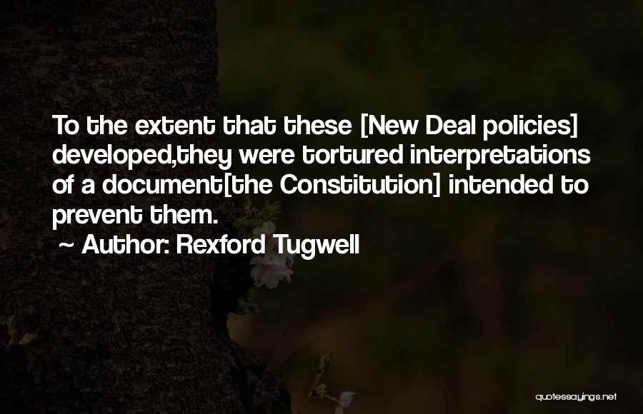 Rexford Tugwell Quotes: To The Extent That These [new Deal Policies] Developed,they Were Tortured Interpretations Of A Document[the Constitution] Intended To Prevent Them.