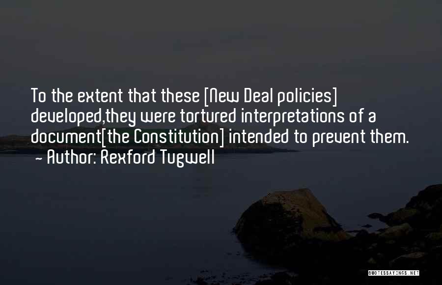 Rexford Tugwell Quotes: To The Extent That These [new Deal Policies] Developed,they Were Tortured Interpretations Of A Document[the Constitution] Intended To Prevent Them.