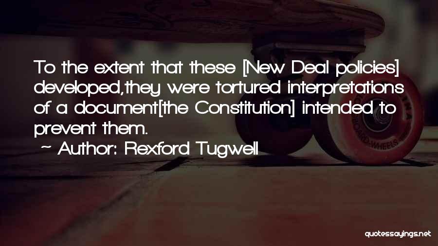 Rexford Tugwell Quotes: To The Extent That These [new Deal Policies] Developed,they Were Tortured Interpretations Of A Document[the Constitution] Intended To Prevent Them.