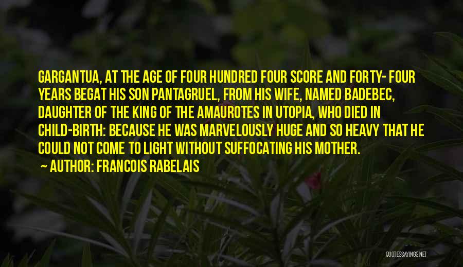 Francois Rabelais Quotes: Gargantua, At The Age Of Four Hundred Four Score And Forty- Four Years Begat His Son Pantagruel, From His Wife,