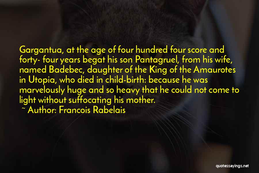 Francois Rabelais Quotes: Gargantua, At The Age Of Four Hundred Four Score And Forty- Four Years Begat His Son Pantagruel, From His Wife,