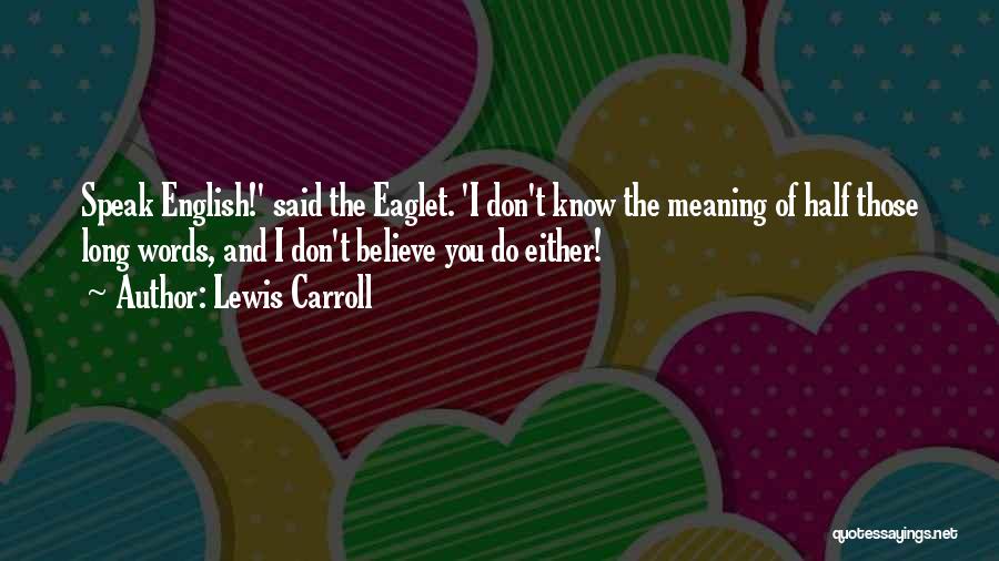 Lewis Carroll Quotes: Speak English!' Said The Eaglet. 'i Don't Know The Meaning Of Half Those Long Words, And I Don't Believe You