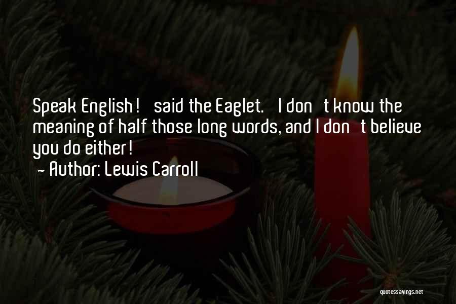 Lewis Carroll Quotes: Speak English!' Said The Eaglet. 'i Don't Know The Meaning Of Half Those Long Words, And I Don't Believe You