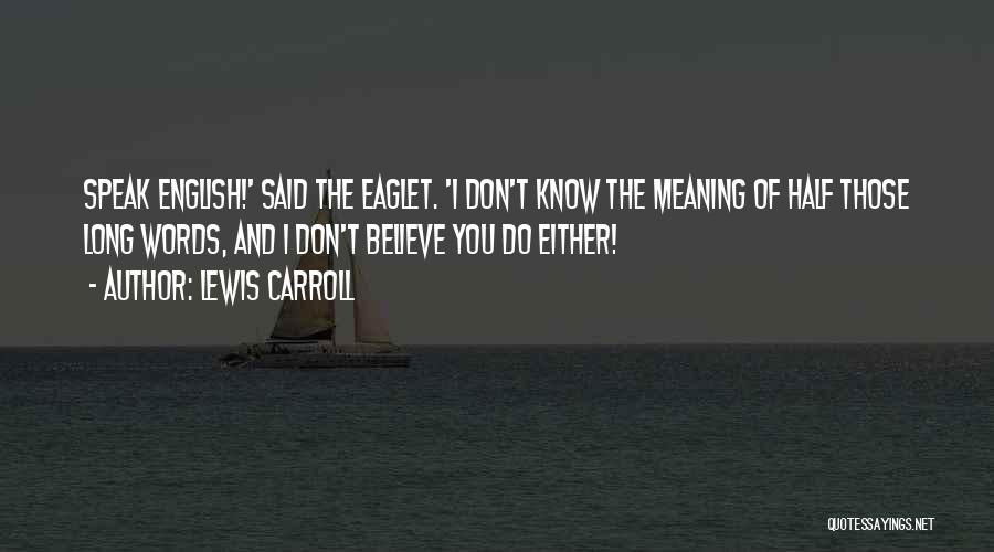 Lewis Carroll Quotes: Speak English!' Said The Eaglet. 'i Don't Know The Meaning Of Half Those Long Words, And I Don't Believe You