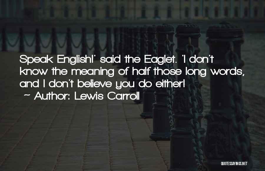Lewis Carroll Quotes: Speak English!' Said The Eaglet. 'i Don't Know The Meaning Of Half Those Long Words, And I Don't Believe You