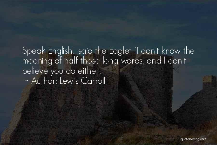 Lewis Carroll Quotes: Speak English!' Said The Eaglet. 'i Don't Know The Meaning Of Half Those Long Words, And I Don't Believe You