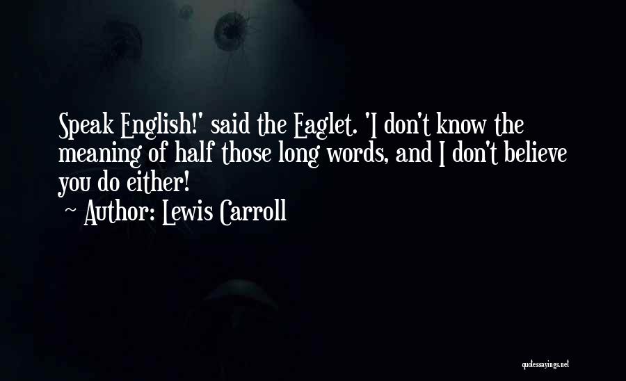 Lewis Carroll Quotes: Speak English!' Said The Eaglet. 'i Don't Know The Meaning Of Half Those Long Words, And I Don't Believe You