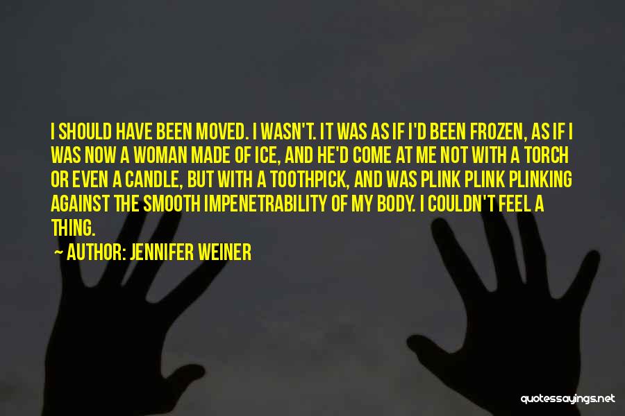 Jennifer Weiner Quotes: I Should Have Been Moved. I Wasn't. It Was As If I'd Been Frozen, As If I Was Now A