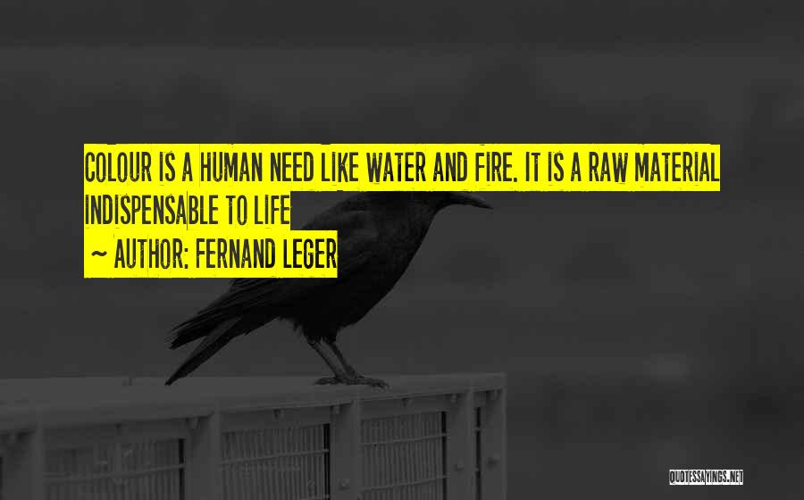 Fernand Leger Quotes: Colour Is A Human Need Like Water And Fire. It Is A Raw Material Indispensable To Life