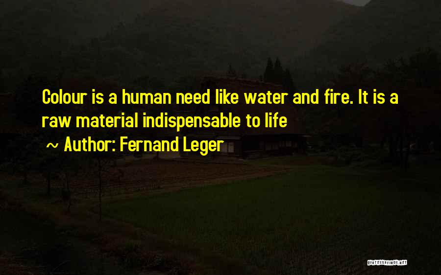 Fernand Leger Quotes: Colour Is A Human Need Like Water And Fire. It Is A Raw Material Indispensable To Life