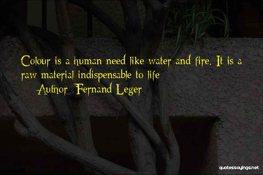 Fernand Leger Quotes: Colour Is A Human Need Like Water And Fire. It Is A Raw Material Indispensable To Life