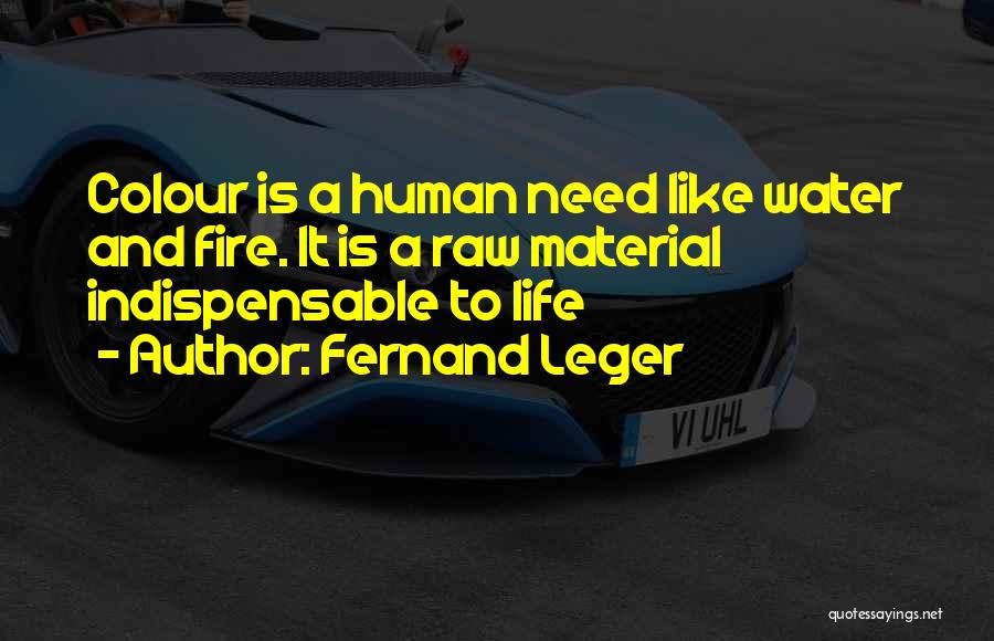 Fernand Leger Quotes: Colour Is A Human Need Like Water And Fire. It Is A Raw Material Indispensable To Life