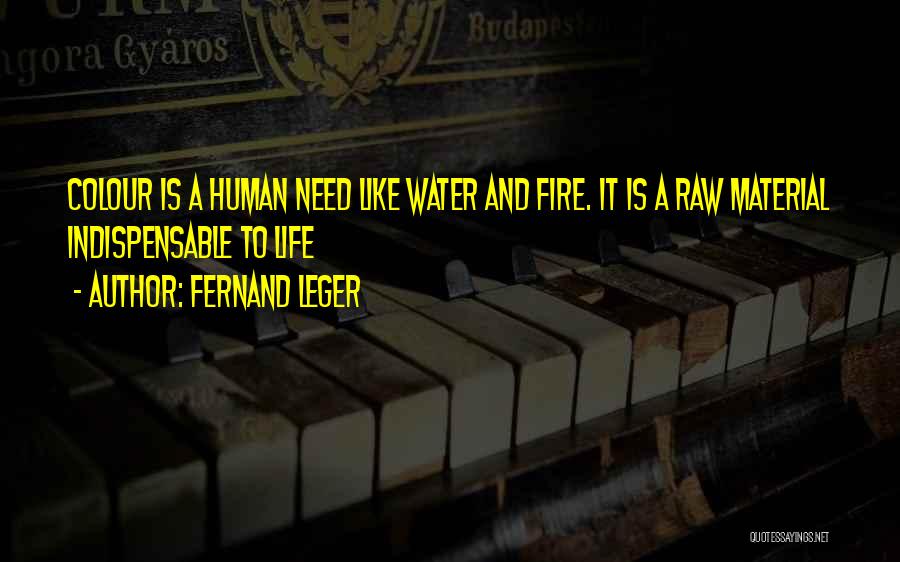 Fernand Leger Quotes: Colour Is A Human Need Like Water And Fire. It Is A Raw Material Indispensable To Life