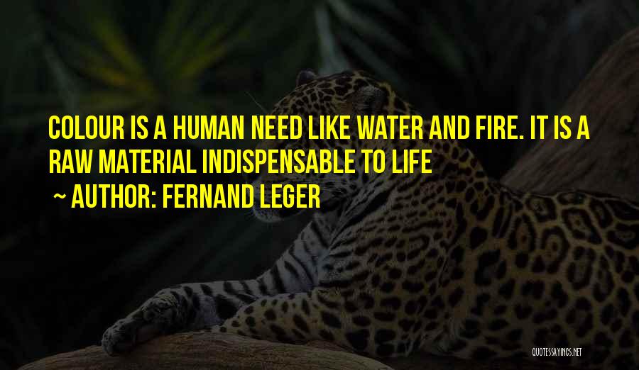 Fernand Leger Quotes: Colour Is A Human Need Like Water And Fire. It Is A Raw Material Indispensable To Life