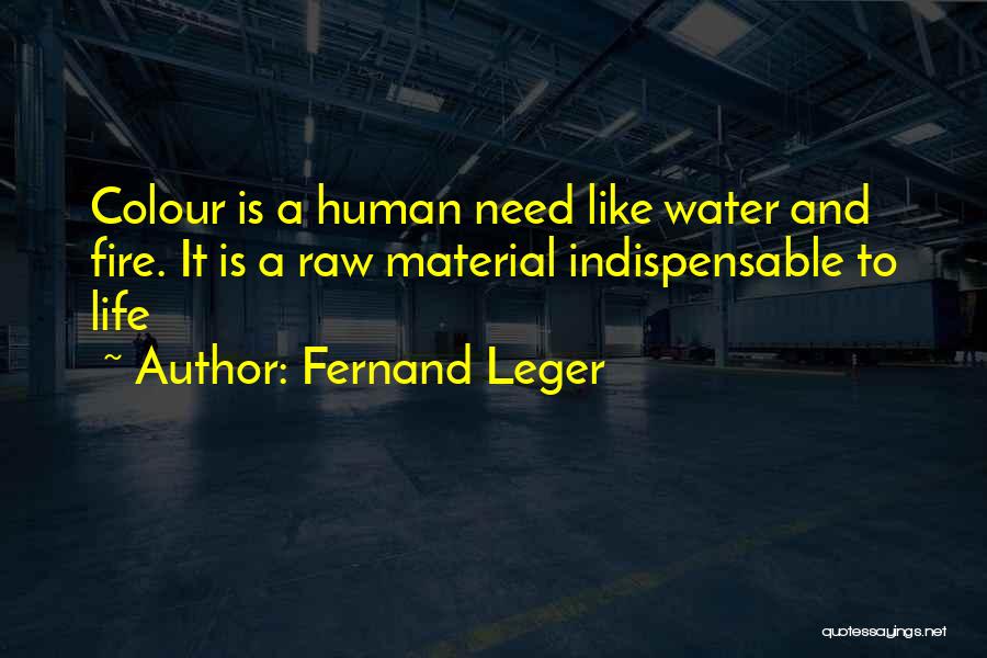 Fernand Leger Quotes: Colour Is A Human Need Like Water And Fire. It Is A Raw Material Indispensable To Life