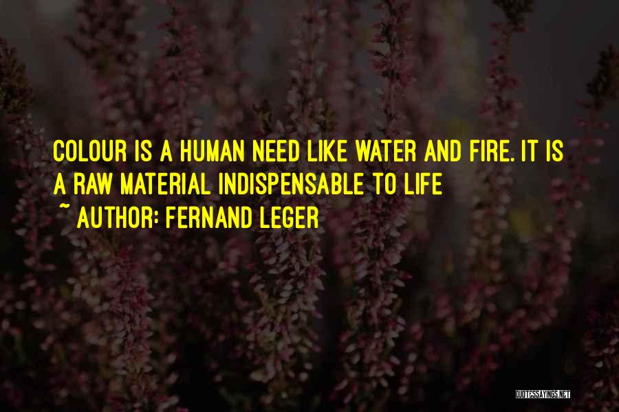 Fernand Leger Quotes: Colour Is A Human Need Like Water And Fire. It Is A Raw Material Indispensable To Life