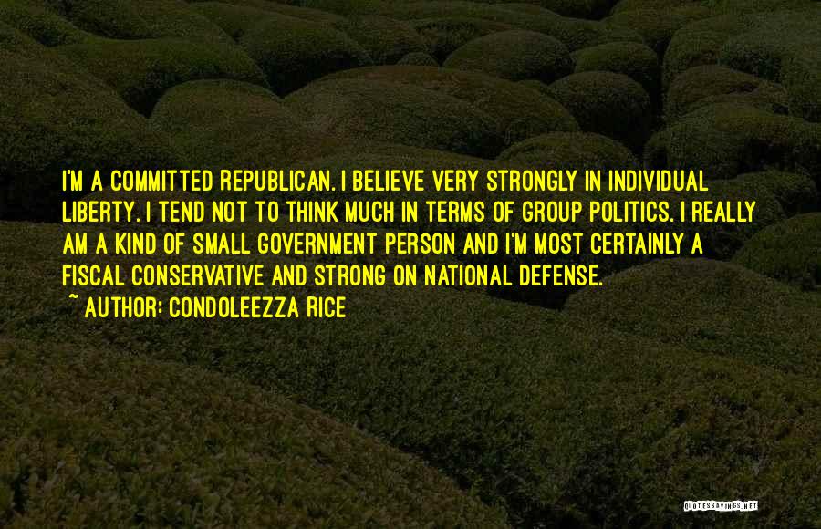 Condoleezza Rice Quotes: I'm A Committed Republican. I Believe Very Strongly In Individual Liberty. I Tend Not To Think Much In Terms Of