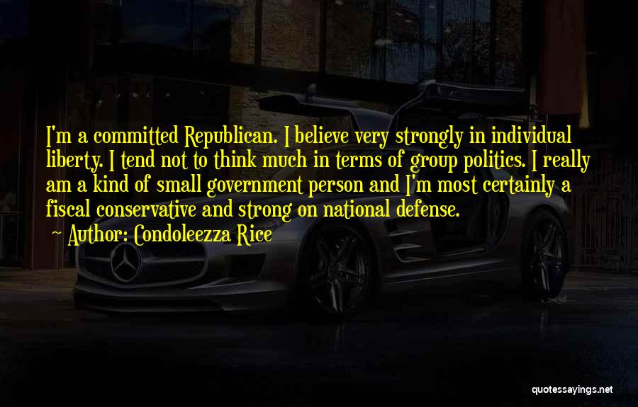 Condoleezza Rice Quotes: I'm A Committed Republican. I Believe Very Strongly In Individual Liberty. I Tend Not To Think Much In Terms Of