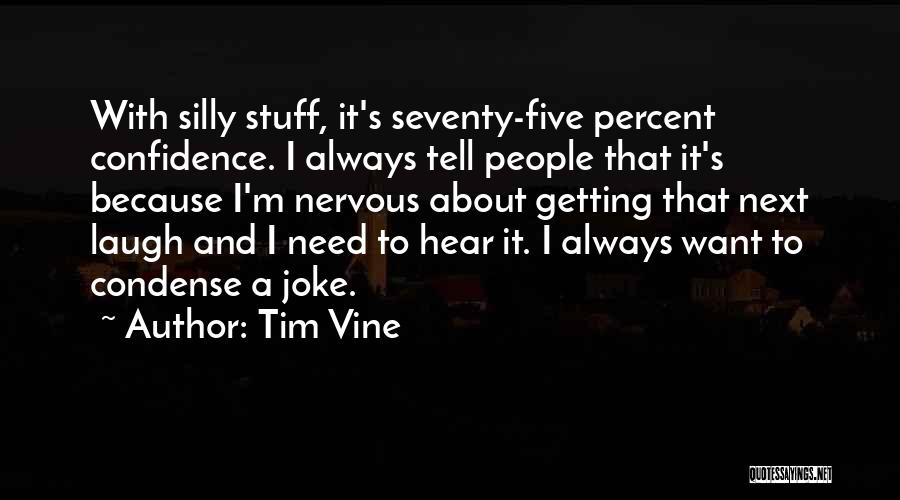 Tim Vine Quotes: With Silly Stuff, It's Seventy-five Percent Confidence. I Always Tell People That It's Because I'm Nervous About Getting That Next