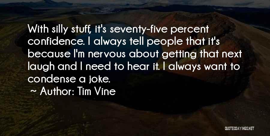 Tim Vine Quotes: With Silly Stuff, It's Seventy-five Percent Confidence. I Always Tell People That It's Because I'm Nervous About Getting That Next