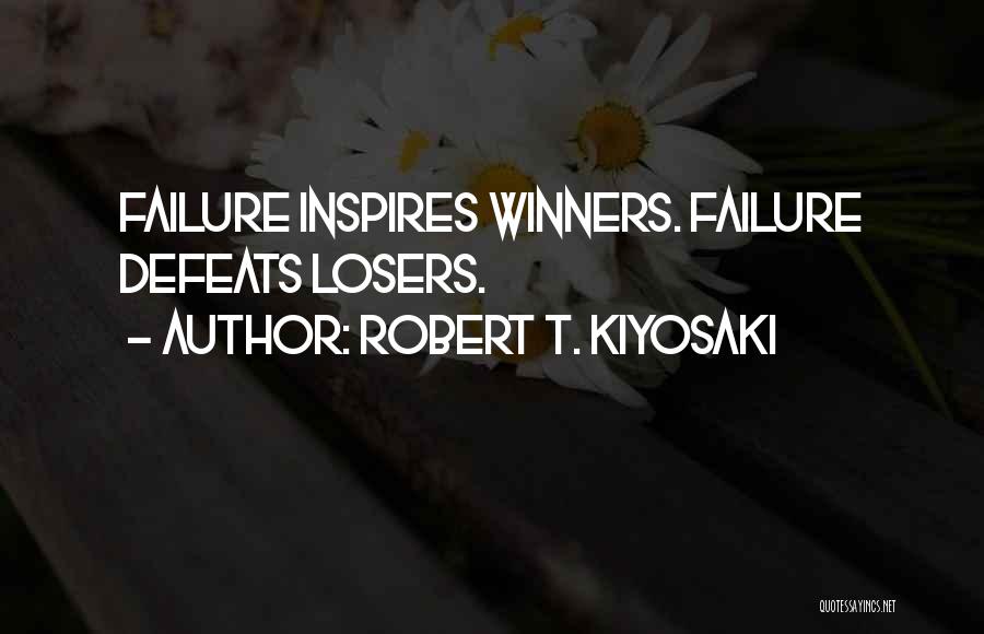 Robert T. Kiyosaki Quotes: Failure Inspires Winners. Failure Defeats Losers.