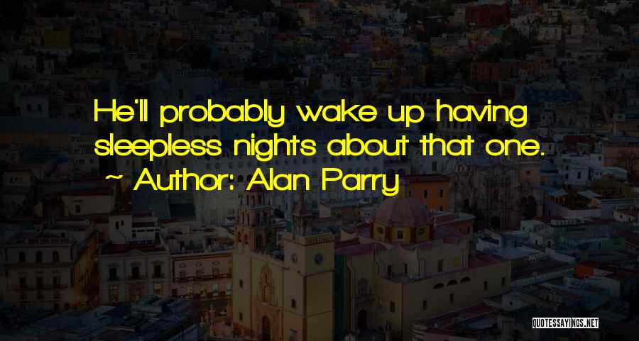 Alan Parry Quotes: He'll Probably Wake Up Having Sleepless Nights About That One.