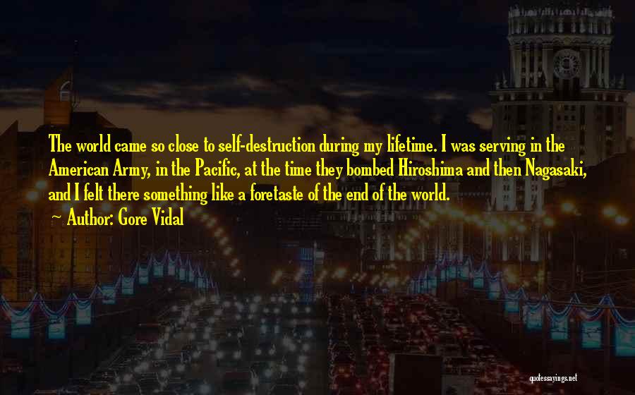 Gore Vidal Quotes: The World Came So Close To Self-destruction During My Lifetime. I Was Serving In The American Army, In The Pacific,