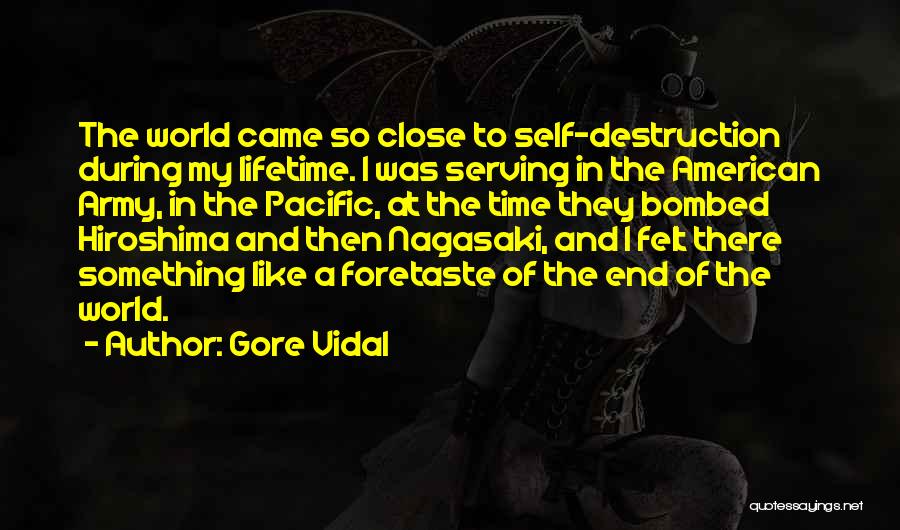 Gore Vidal Quotes: The World Came So Close To Self-destruction During My Lifetime. I Was Serving In The American Army, In The Pacific,