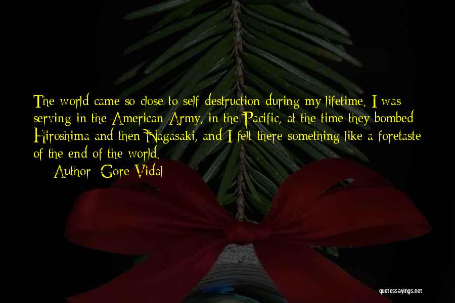 Gore Vidal Quotes: The World Came So Close To Self-destruction During My Lifetime. I Was Serving In The American Army, In The Pacific,