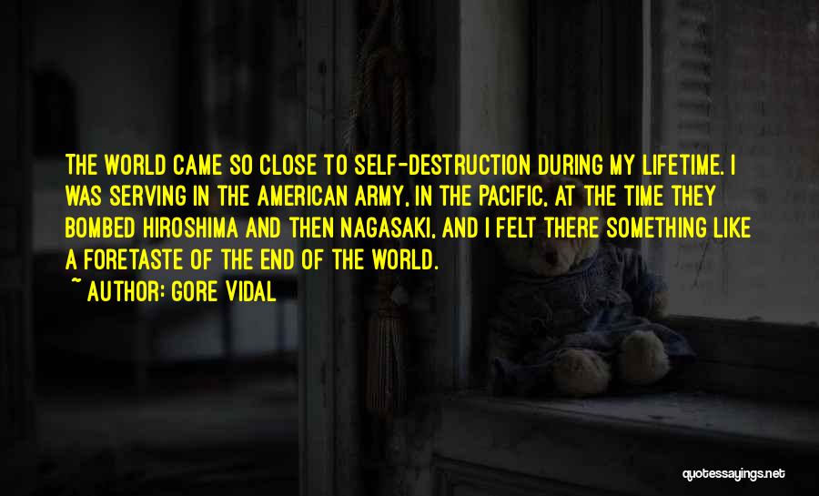 Gore Vidal Quotes: The World Came So Close To Self-destruction During My Lifetime. I Was Serving In The American Army, In The Pacific,