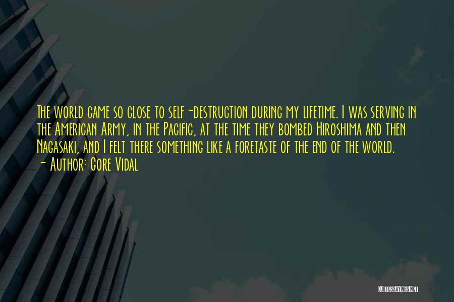 Gore Vidal Quotes: The World Came So Close To Self-destruction During My Lifetime. I Was Serving In The American Army, In The Pacific,