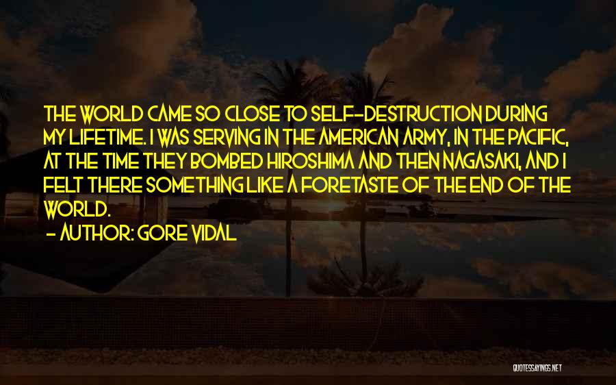 Gore Vidal Quotes: The World Came So Close To Self-destruction During My Lifetime. I Was Serving In The American Army, In The Pacific,