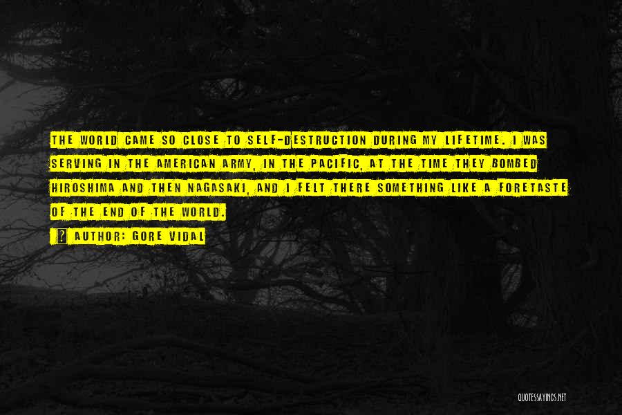 Gore Vidal Quotes: The World Came So Close To Self-destruction During My Lifetime. I Was Serving In The American Army, In The Pacific,