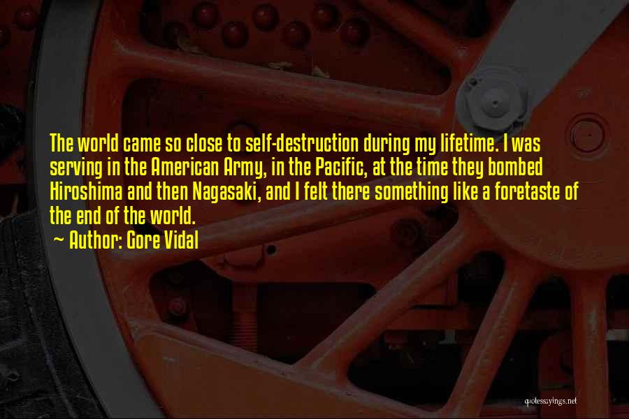 Gore Vidal Quotes: The World Came So Close To Self-destruction During My Lifetime. I Was Serving In The American Army, In The Pacific,